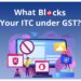 What Blocks Your ITC under GST? All about Section 17(5) CGST Act 2017